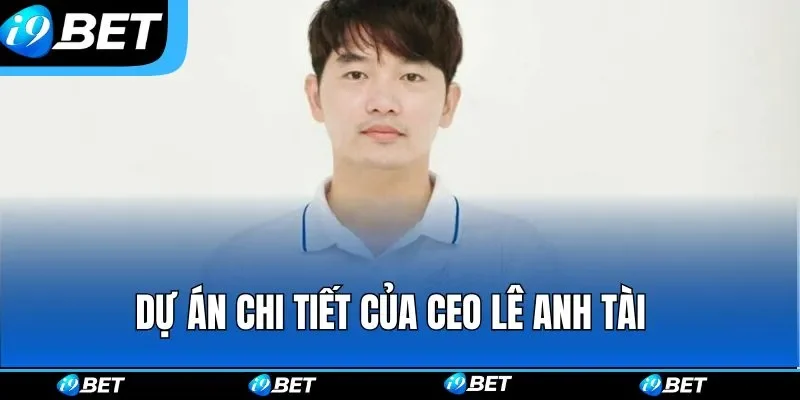Dự án chi tiết của CEO Lê Anh Tài Dự án chi tiết của CEO Lê Anh Tài
